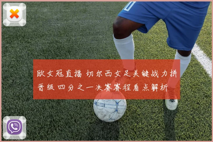 欧女冠直播 切尔西女足关键战力拼晋级 四分之一决赛赛程看点解析