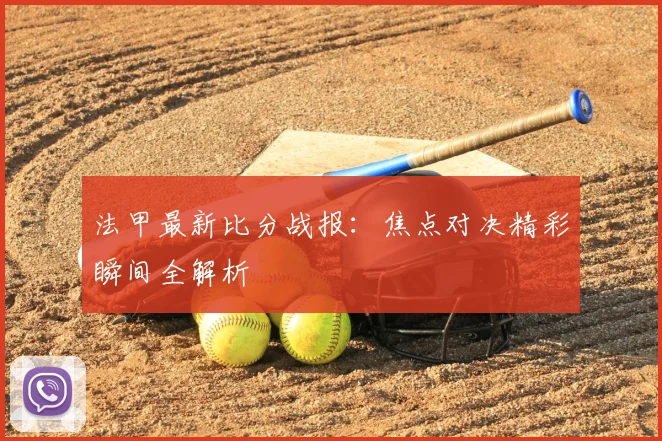 法甲最新比分战报：焦点对决精彩瞬间全解析