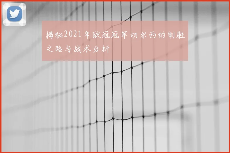 揭秘2021年欧冠冠军切尔西的制胜之路与战术分析