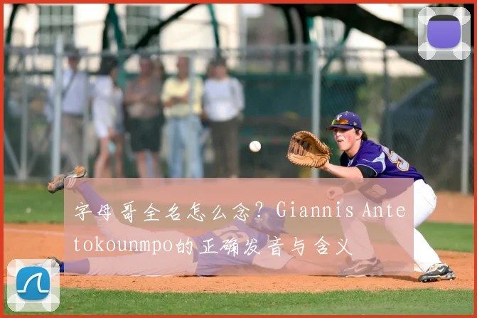 字母哥全名怎么念？Giannis Antetokounmpo的正确发音与含义