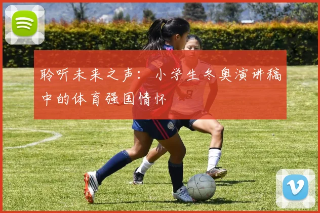 聆听未来之声：小学生冬奥演讲稿中的体育强国情怀