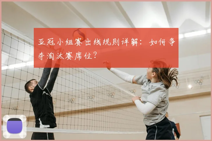 亚冠小组赛出线规则详解:如何争夺淘汰赛席位?