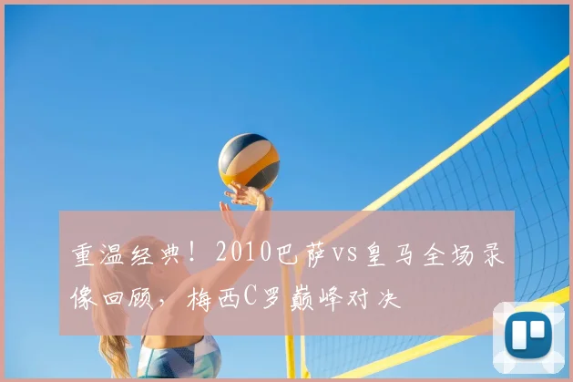 重温经典！2010巴萨vs皇马全场录像回顾，梅西C罗巅峰对决