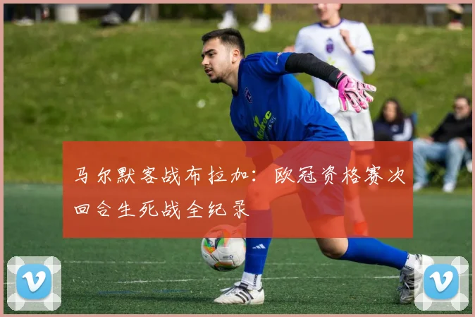 马尔默客战布拉加:欧冠资格赛次回合生死战全纪录