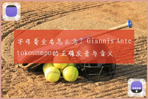 字母哥全名怎么念？Giannis Antetokounmpo的正确发音与含义