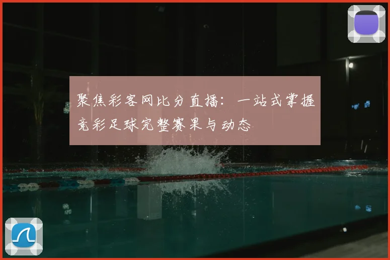 聚焦彩客网比分直播：一站式掌握竞彩足球完整赛果与动态