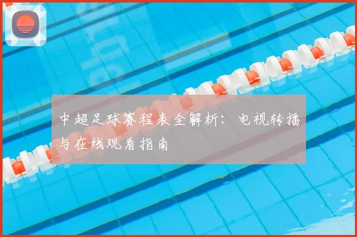 中超足球赛程表全解析：电视转播与在线观看指南