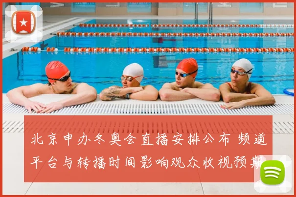 北京申办冬奥会直播安排公布 频道平台与转播时间影响观众收视预期