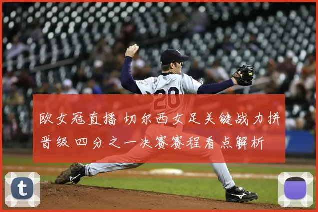 欧女冠直播 切尔西女足关键战力拼晋级 四分之一决赛赛程看点解析