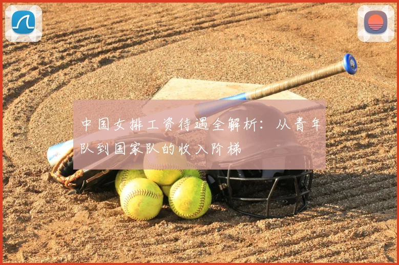 中国女排工资待遇全解析:从青年队到国家队的收入阶梯