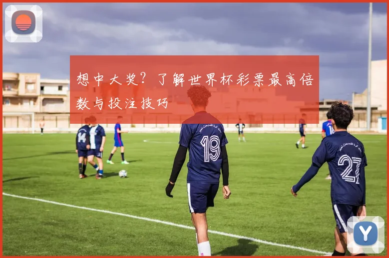 想中大奖?了解世界杯彩票最高倍数与投注技巧