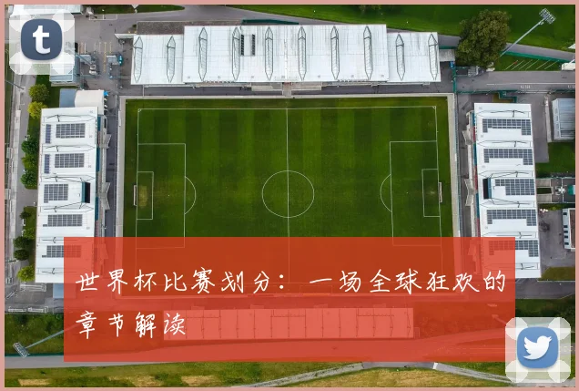 世界杯比赛划分:一场全球狂欢的章节解读