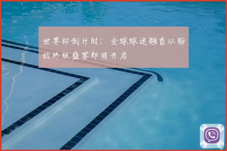 世界杯倒计时:全球球迷翘首以盼的终极盛宴即将开启