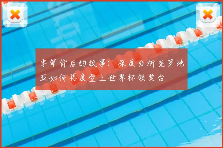 季军背后的故事：深度分析克罗地亚如何再度登上世界杯领奖台