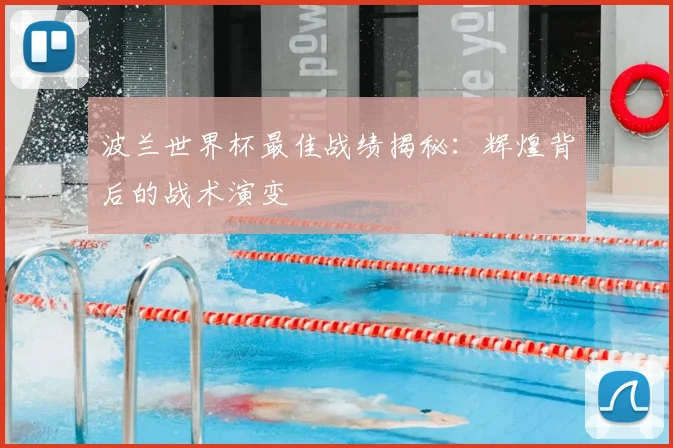 波兰世界杯最佳战绩揭秘：辉煌背后的战术演变