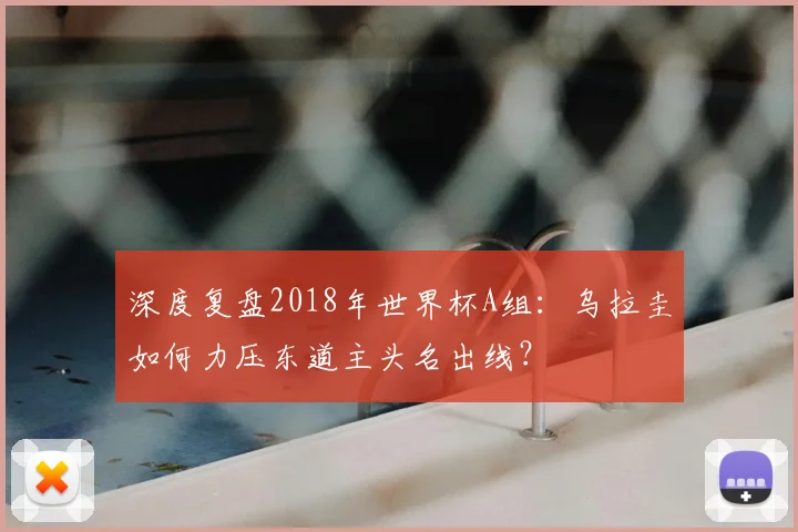 深度复盘2018年世界杯A组：乌拉圭如何力压东道主头名出线？