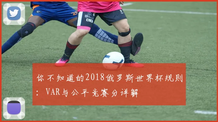 你不知道的2018俄罗斯世界杯规则：VAR与公平竞赛分详解