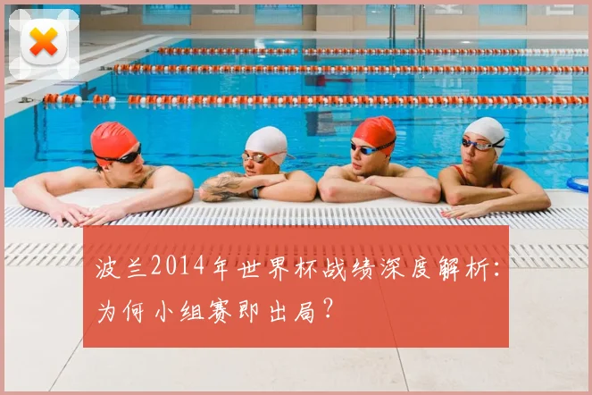 波兰2014年世界杯战绩深度解析：为何小组赛即出局？