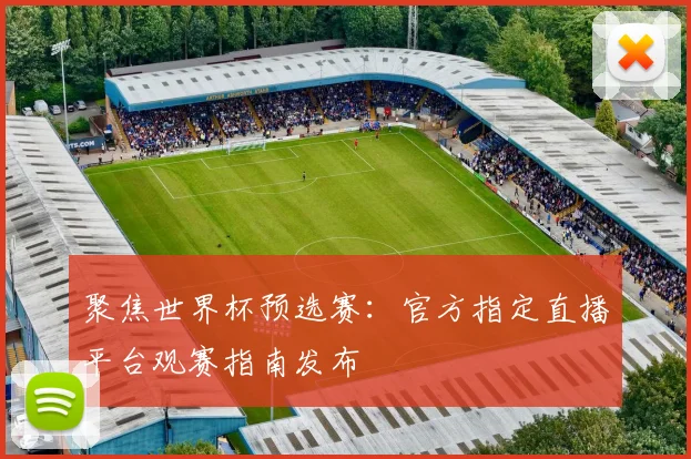 聚焦世界杯预选赛：官方指定直播平台观赛指南发布