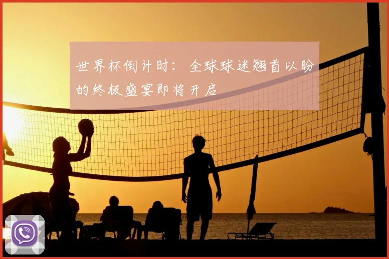 世界杯倒计时:全球球迷翘首以盼的终极盛宴即将开启