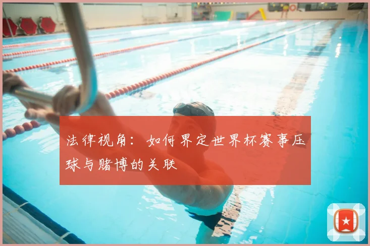法律视角：如何界定世界杯赛事压球与赌博的关联