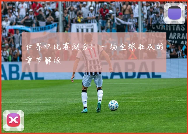 世界杯比赛划分:一场全球狂欢的章节解读