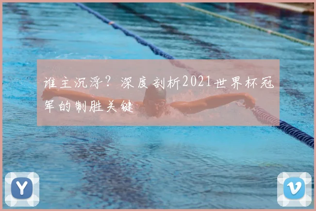 谁主沉浮?深度剖析2021世界杯冠军的制胜关键
