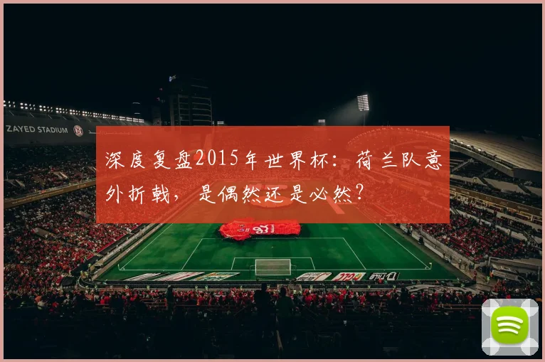 深度复盘2015年世界杯:荷兰队意外折戟,是偶然还是必然?