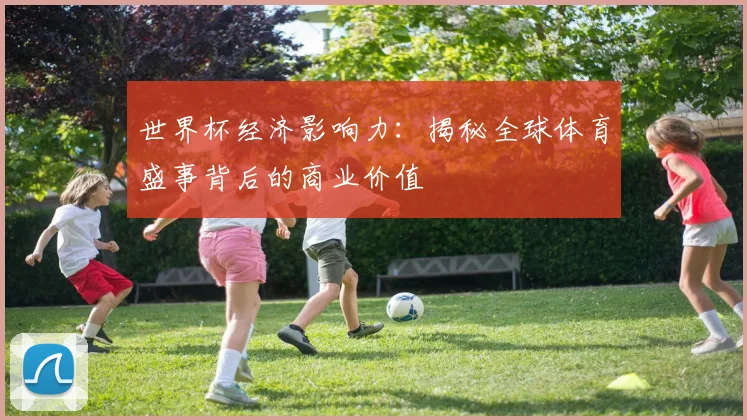 世界杯经济影响力：揭秘全球体育盛事背后的商业价值