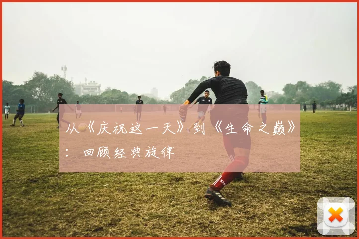 从《庆祝这一天》到《生命之巅》：回顾经典旋律